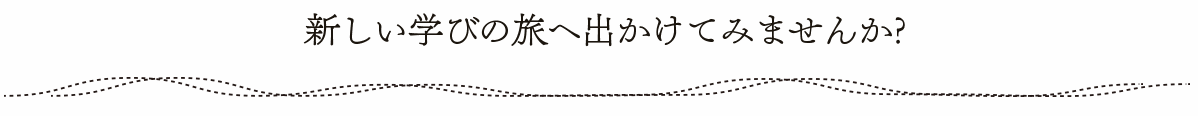 新しい学びの旅へ出かけてみませんか？