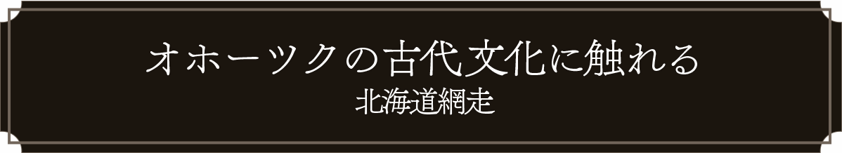 オホーツクの古代文化に触れる