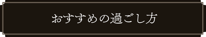 おすすめの過ごし方