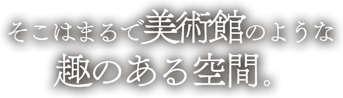 そこはまるで美術感のような趣のある空間